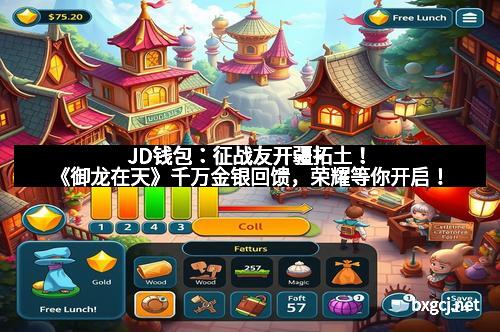 JD钱包：征战友开疆拓土！《御龙在天》千万金银回馈，荣耀等你开启！