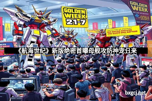 《航海世纪》新版绝密首曝母舰攻防神宠归来